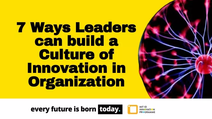 7 ways leaders can build a culture of innovation