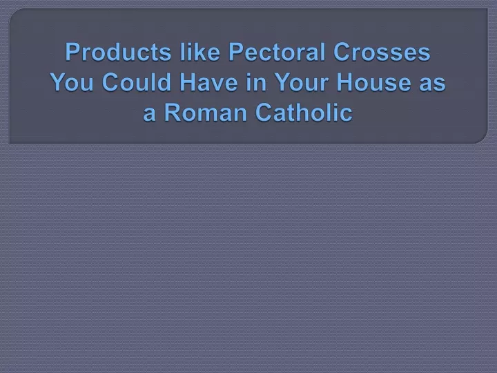 products like pectoral crosses you could have in your house as a roman catholic