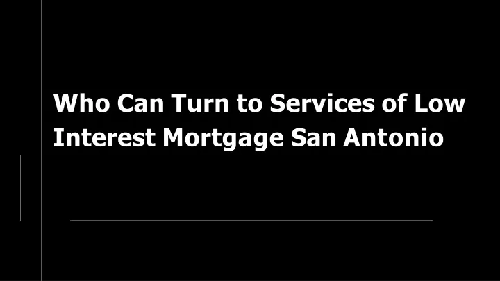 who can turn to services of low interest mortgage san antonio