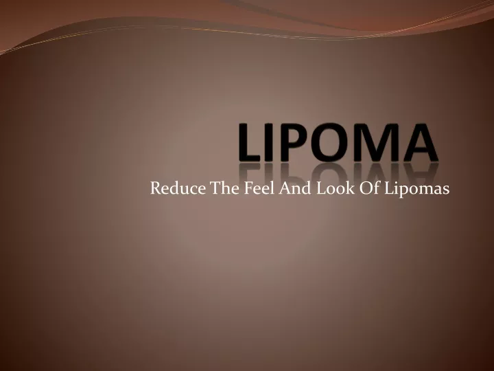 reduce the feel and look of lipomas