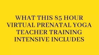 WHAT THIS 85 HOUR VIRTUAL PRENATAL YOGA TEACHER TRAINING INTENSIVE INCLUDES
