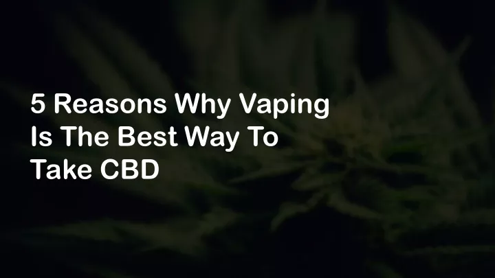 5 reasons why vaping is the best way to take cbd
