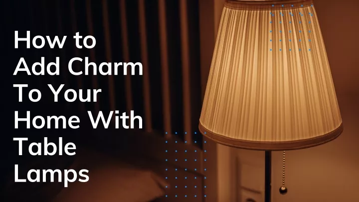 how to add charm to your home with table lamps