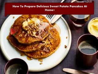 How To Prepare Delicious Sweet Potato Pancakes At Home