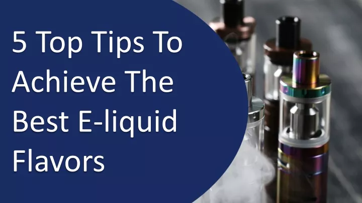 5 top tips to achieve the best e liquid flavors