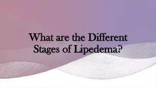 What are the Different Stages of Lipedema?