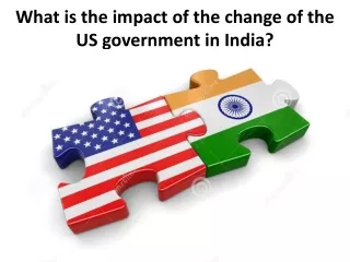 What is the impact of the change of the US government in India?
