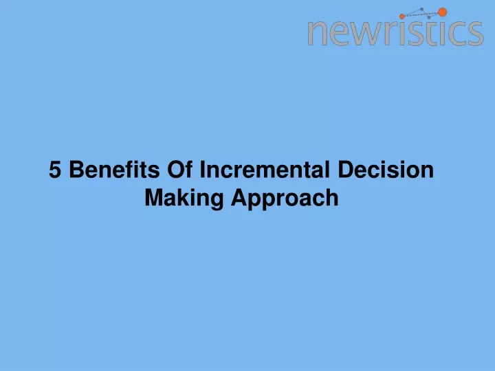 5 benefits of incremental decision making approach