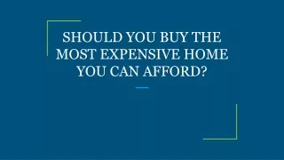 SHOULD YOU BUY THE MOST EXPENSIVE HOME YOU CAN AFFORD?