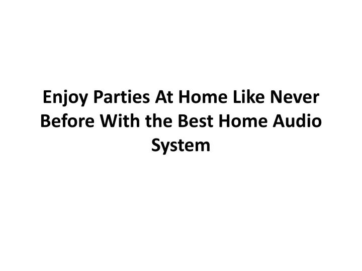 enjoy parties a t h ome l ike n ever b efore w ith the best h ome a udio s ystem