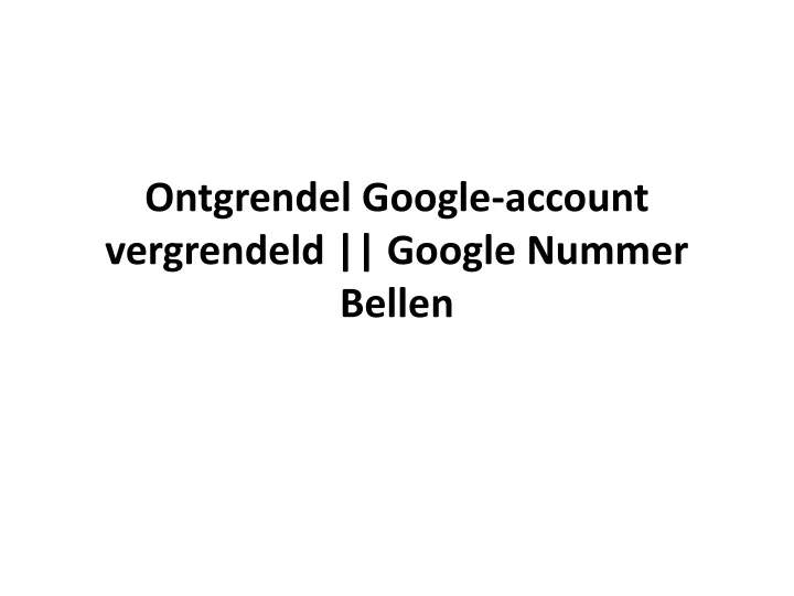 ontgrendel google account vergrendeld google nummer bellen