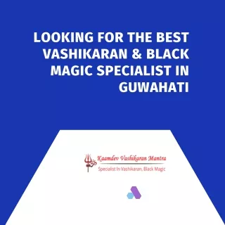Looking for the best Vashikaran & Black Magic Specialist in Guwahati