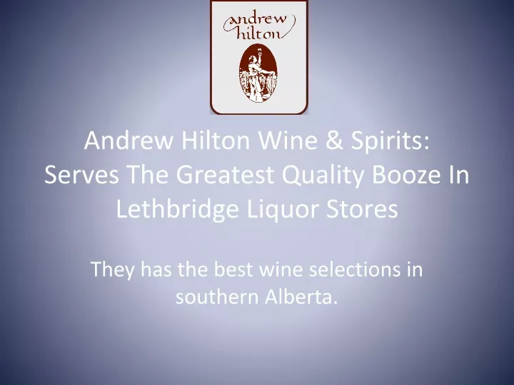 andrew hilton wine spirits serves the greatest quality booze in lethbridge liquor stores