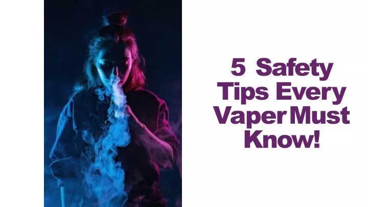 5 safety tips every vaper must know