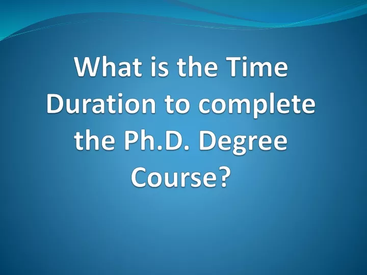 what is the time duration to complete the ph d degree course