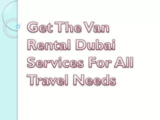 Get The Van Rental Dubai Services For All Travel Needs
