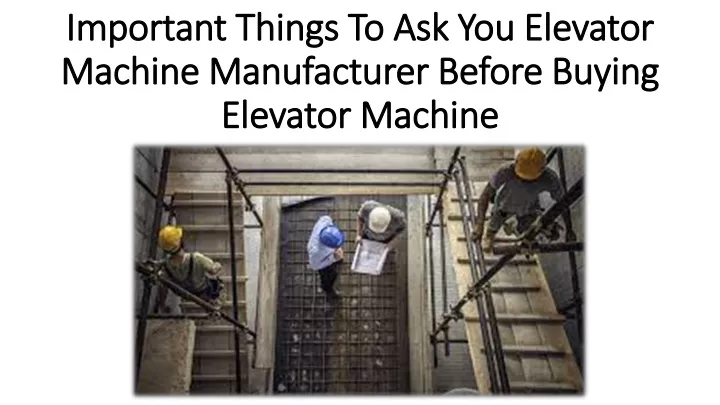 important things to ask you elevator machine manufacturer before buying elevator machine