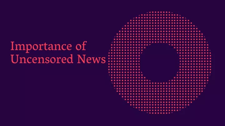 importance of uncensored news