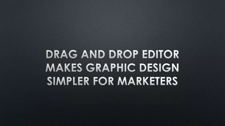 drag and drop editor makes graphic design simpler for marketers