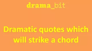 Dramatic quotes which will strike a chord