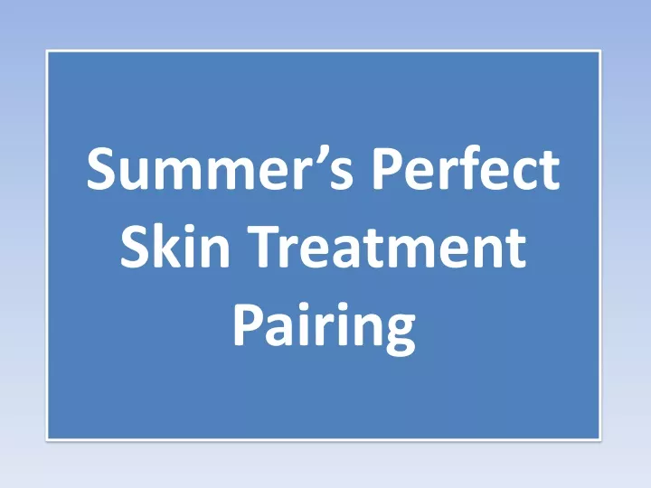 summer s perfect skin treatment pairing