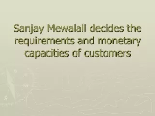Sanjay Mewalall decides the requirements and monetary capacities of customers.