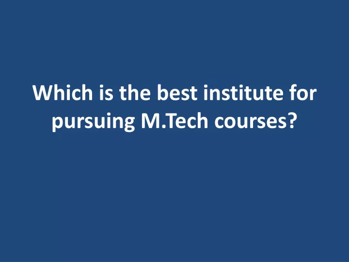 which is the best institute for pursuing m tech courses