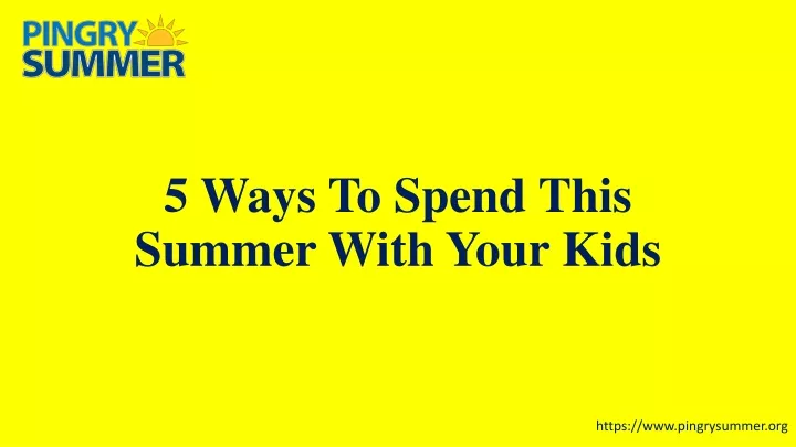 5 ways to spend this summer with your kids