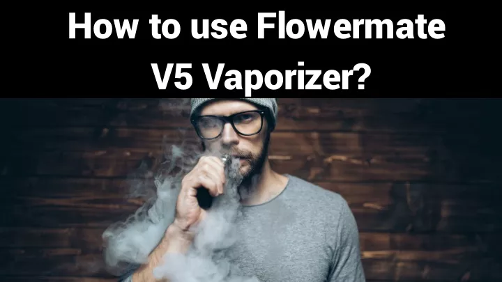 how to use flowermate v5 vaporizer