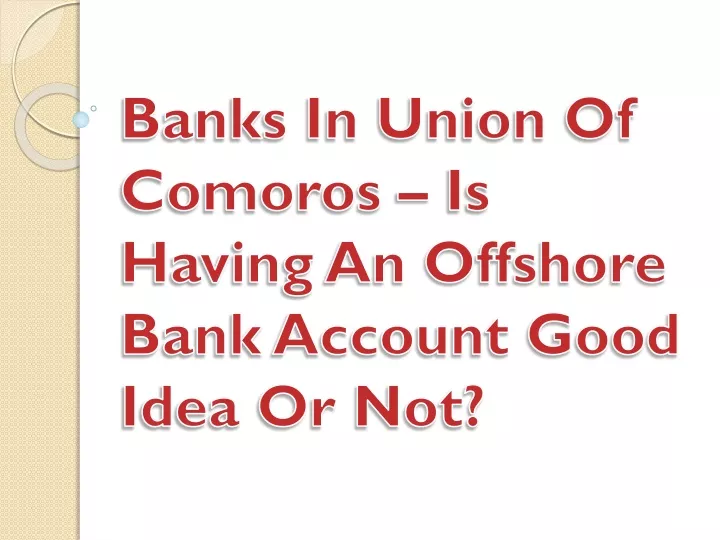 banks in union of comoros is having an offshore bank account good idea or not