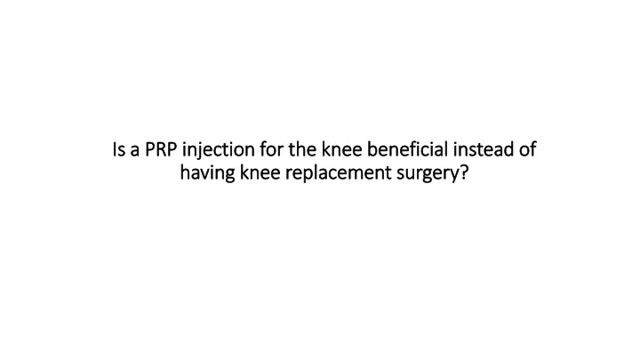 is a prp injection for the knee beneficial instead of having knee replacement surgery