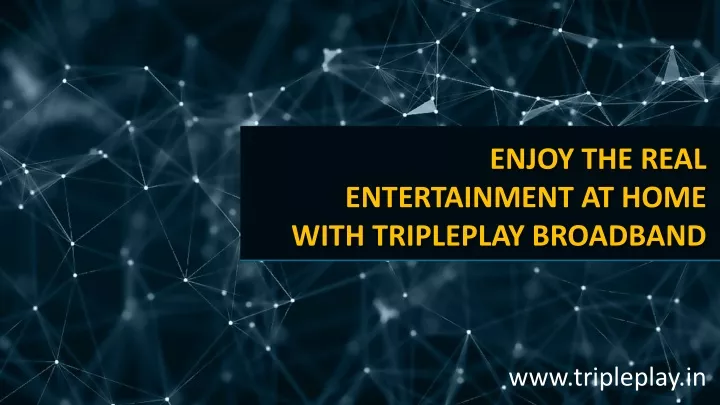 enjoy the real entertainment at home with tripleplay broadband