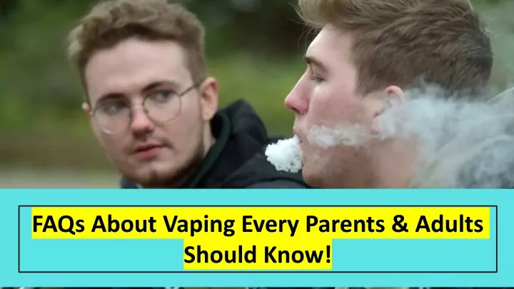 faqs about vaping every parents adults should know