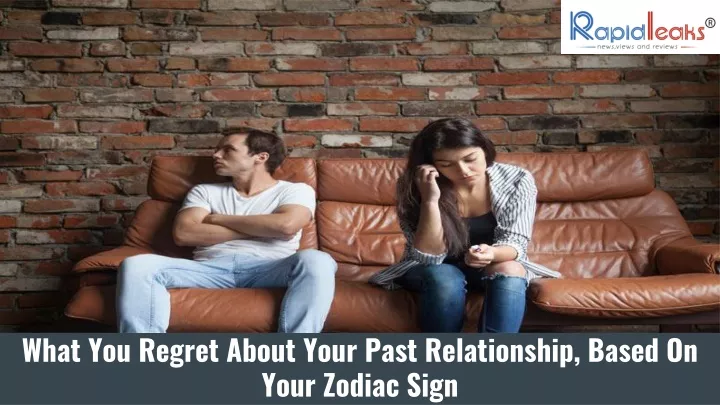 what you regret about your past relationship based on your zodiac sign