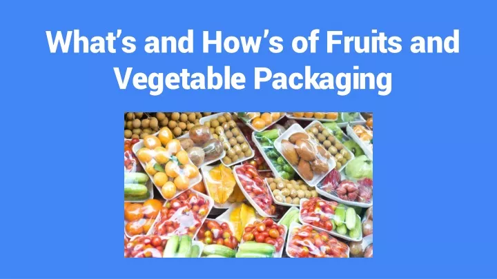 what s and how s of fruits and vegetable packaging