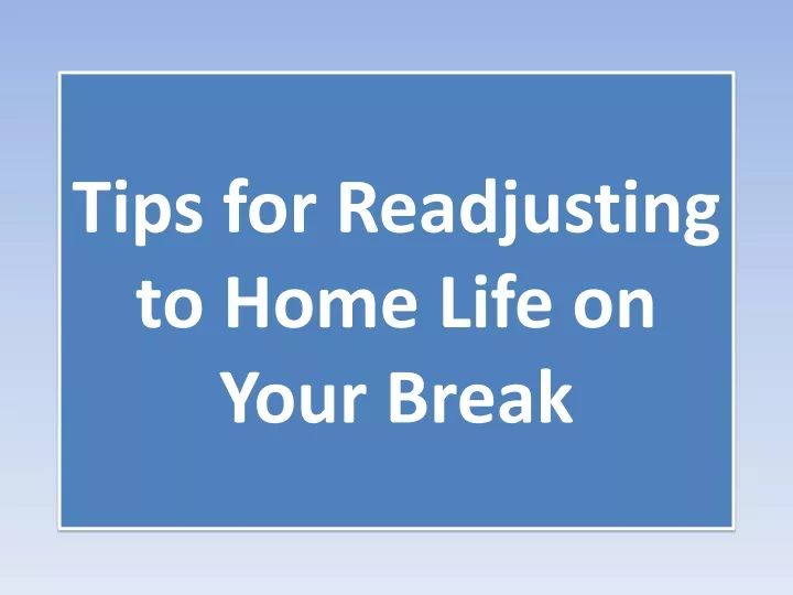 tips for readjusting to home life on your break