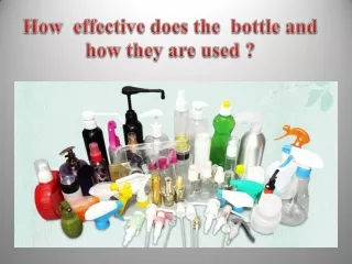 How  effective does the  bottle and  how they are used
