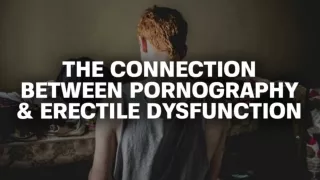 The Connection Between Pornography & Erectile Dysfunction