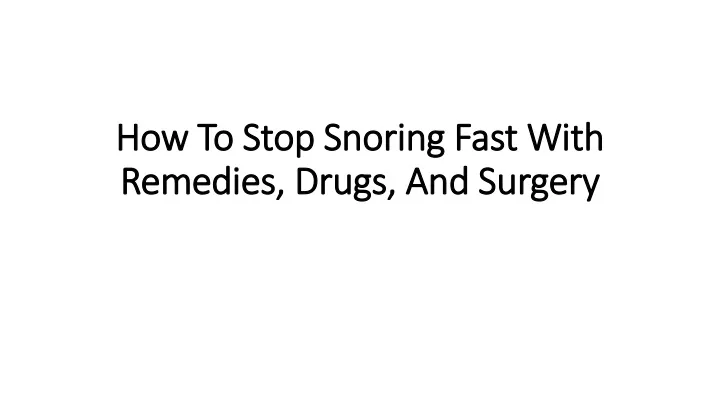 how t o stop snoring fast with remedies drugs and surgery