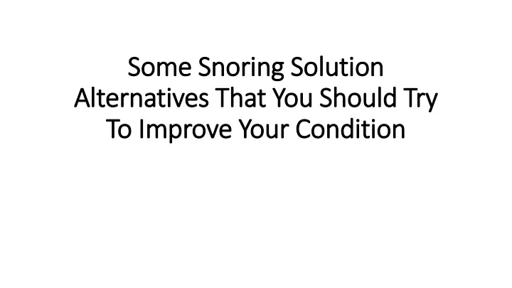 some s noring solution alternatives that you should try to improve your condition