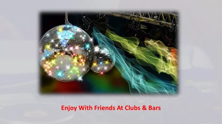 enjoy with friends at clubs bars