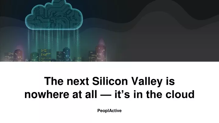 the next silicon valley is nowhere at all it s in the cloud
