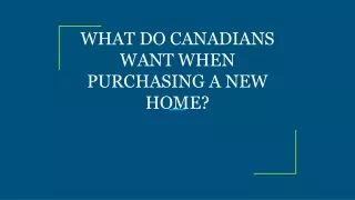 WHAT DO CANADIANS WANT WHEN PURCHASING A NEW HOME?