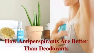 How Antiperspirants Are Better Than Deodorants