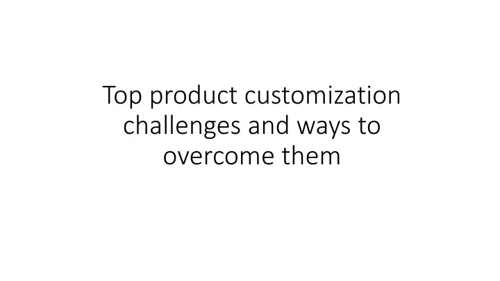 top product customization challenges and ways to overcome them