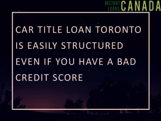 Car title loan Toronto is Easily Structured Even If You Have a Bad Credit Score