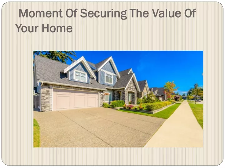 moment of securing the value of your home