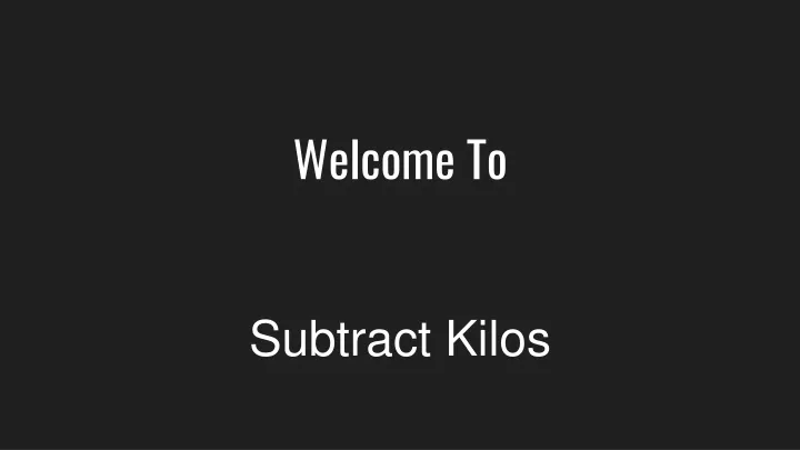 welcome to subtract kilos