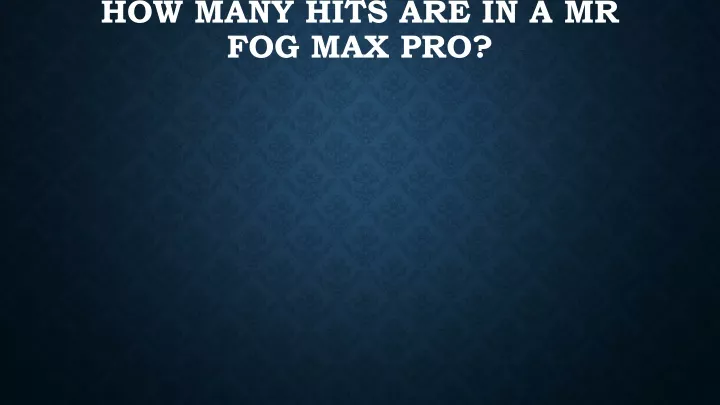 how many hits are in a mr fog max pro