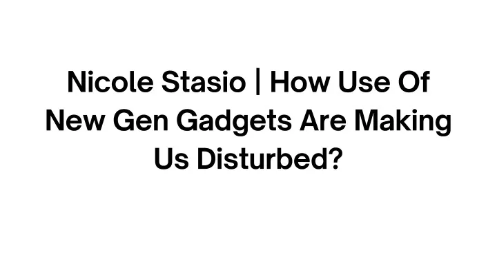 nicole stasio how use of new gen gadgets